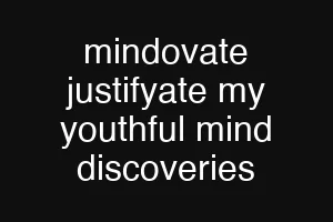 mindovate justifyate my youthful mind discoveries