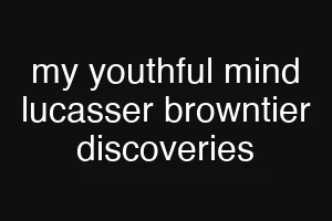my youthful mind lucasser browntier discoveries