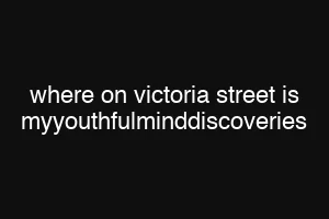 where on victoria street is myyouthfulminddiscoveries